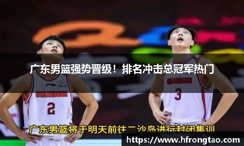 广东男篮强势晋级！排名冲击总冠军热门