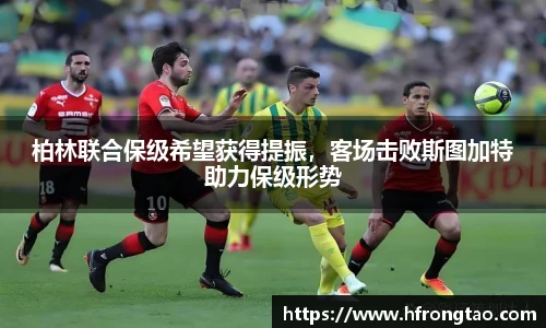 柏林联合保级希望获得提振，客场击败斯图加特助力保级形势