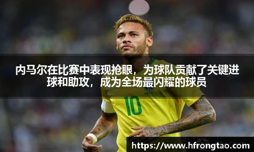 内马尔在比赛中表现抢眼，为球队贡献了关键进球和助攻，成为全场最闪耀的球员