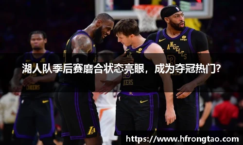 湖人队季后赛磨合状态亮眼，成为夺冠热门？