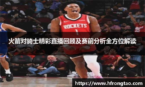 火箭对骑士精彩直播回顾及赛前分析全方位解读
