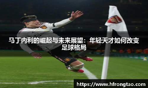 马丁内利的崛起与未来展望：年轻天才如何改变足球格局