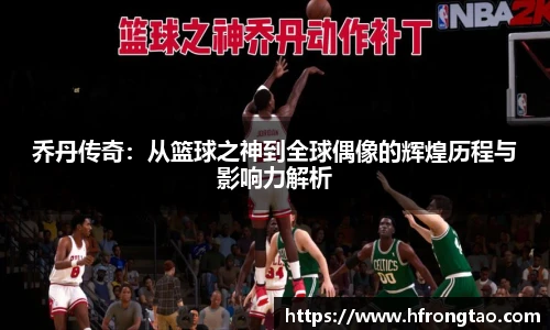 乔丹传奇：从篮球之神到全球偶像的辉煌历程与影响力解析