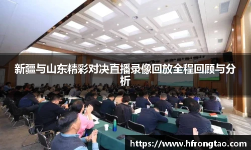新疆与山东精彩对决直播录像回放全程回顾与分析