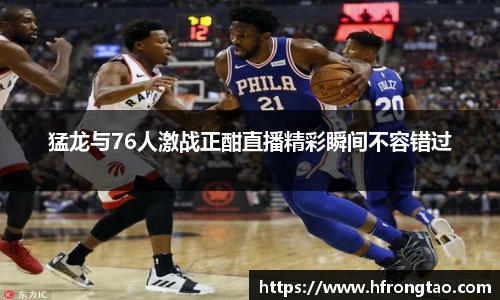 猛龙与76人激战正酣直播精彩瞬间不容错过