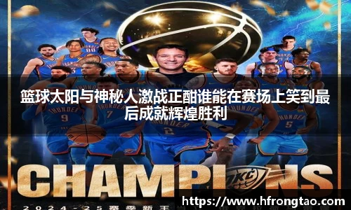 篮球太阳与神秘人激战正酣谁能在赛场上笑到最后成就辉煌胜利