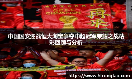 中国国安迎战恒大淘宝争夺中超冠军荣耀之战精彩回顾与分析