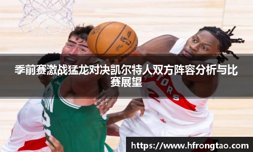 季前赛激战猛龙对决凯尔特人双方阵容分析与比赛展望