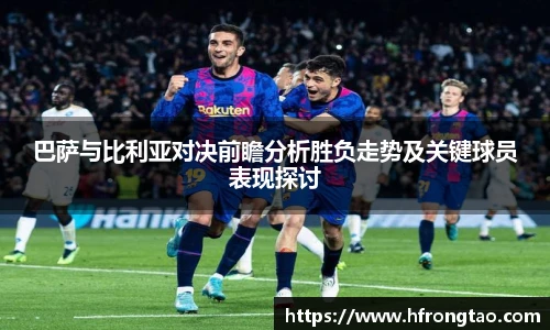 巴萨与比利亚对决前瞻分析胜负走势及关键球员表现探讨