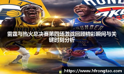 雷霆与热火总决赛第四场激战回顾精彩瞬间与关键时刻分析