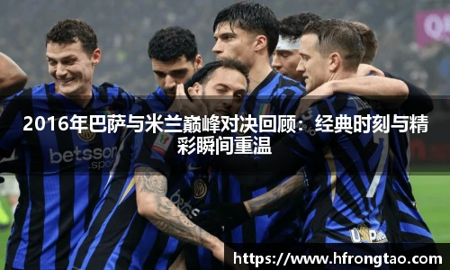 2016年巴萨与米兰巅峰对决回顾：经典时刻与精彩瞬间重温