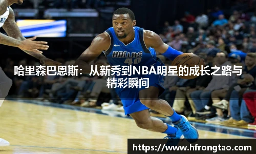 哈里森巴恩斯：从新秀到NBA明星的成长之路与精彩瞬间